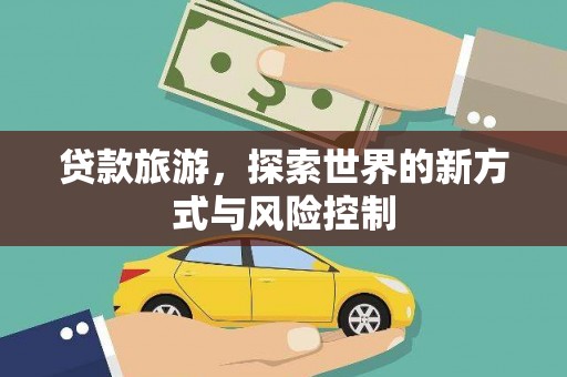 剑阁贷款旅游，探索世界的新方式与风险控制