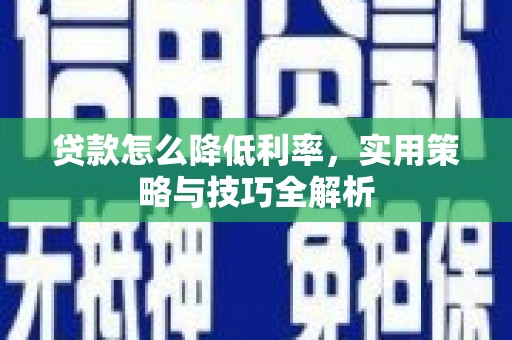 剑阁贷款怎么降低利率，实用策略与技巧全解析
