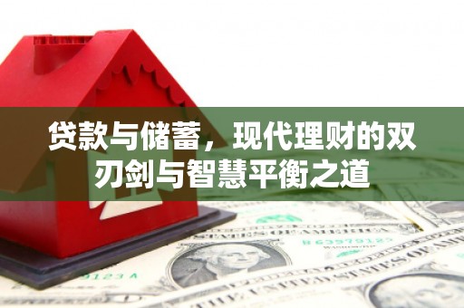 剑阁贷款与储蓄，现代理财的双刃剑与智慧平衡之道