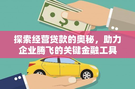 剑阁探索经营贷款的奥秘，助力企业腾飞的关键金融工具