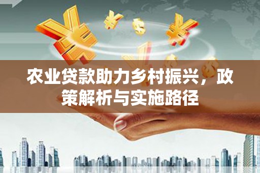 剑阁农业贷款助力乡村振兴，政策解析与实施路径