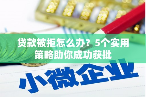 剑阁贷款被拒怎么办？5个实用策略助你成功获批