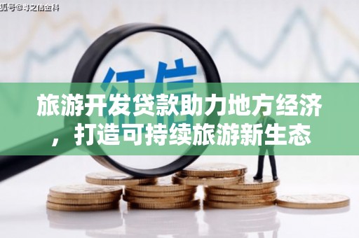 剑阁旅游开发贷款助力地方经济，打造可持续旅游新生态