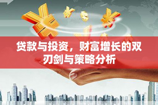 剑阁贷款与投资，财富增长的双刃剑与策略分析