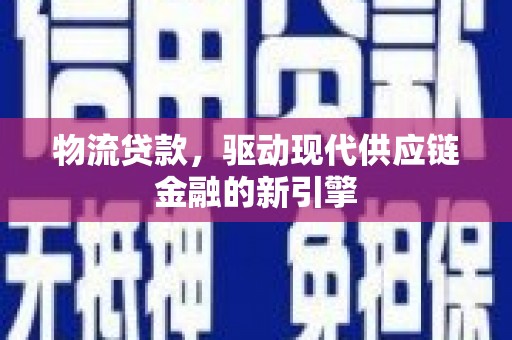 剑阁物流贷款，驱动现代供应链金融的新引擎