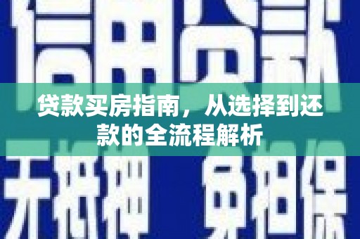 剑阁贷款买房指南，从选择到还款的全流程解析