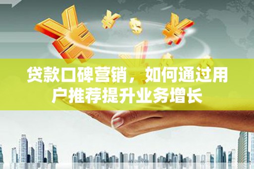 剑阁贷款口碑营销，如何通过用户推荐提升业务增长