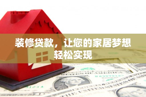 剑阁装修贷款，让您的家居梦想轻松实现