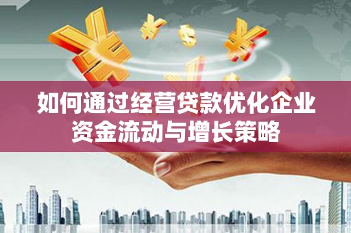 剑阁如何通过经营贷款优化企业资金流动与增长策略