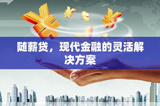 剑阁随薪贷，现代金融的灵活解决方案