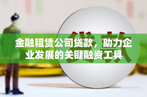 剑阁金融租赁公司贷款，助力企业发展的关键融资工具