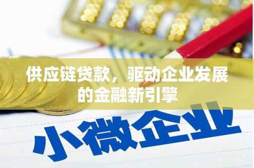剑阁供应链贷款，驱动企业发展的金融新引擎