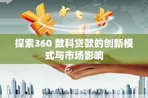 剑阁探索360 数科贷款的创新模式与市场影响