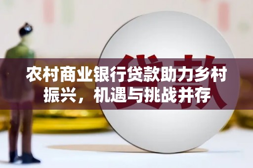 剑阁农村商业银行贷款助力乡村振兴，机遇与挑战并存