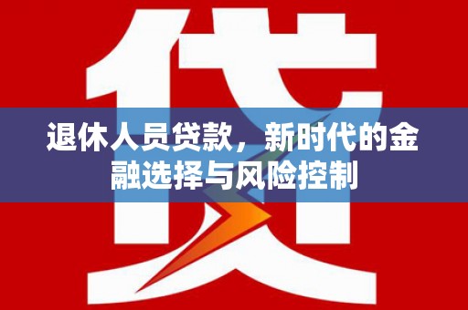 剑阁退休人员贷款，新时代的金融选择与风险控制