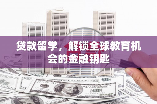 剑阁贷款留学，解锁全球教育机会的金融钥匙