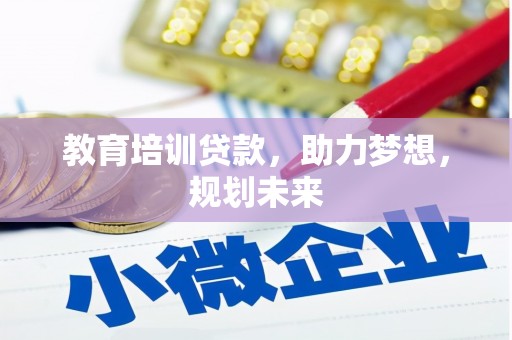 剑阁教育培训贷款，助力梦想，规划未来