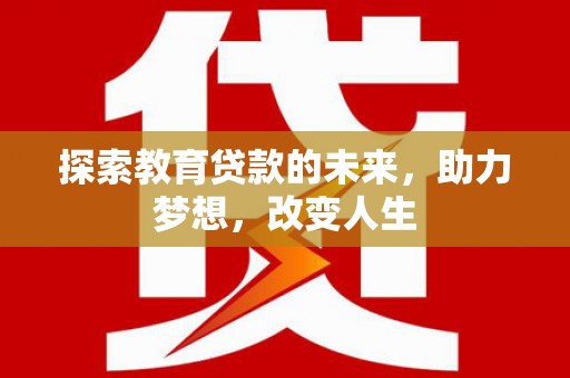 剑阁探索教育贷款的未来，助力梦想，改变人生
