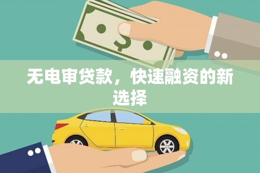 剑阁无电审贷款，快速融资的新选择