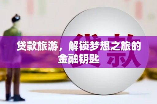 剑阁贷款旅游，解锁梦想之旅的金融钥匙