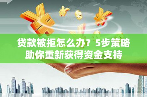 剑阁贷款被拒怎么办？5步策略助你重新获得资金支持