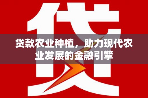 剑阁贷款农业种植，助力现代农业发展的金融引擎