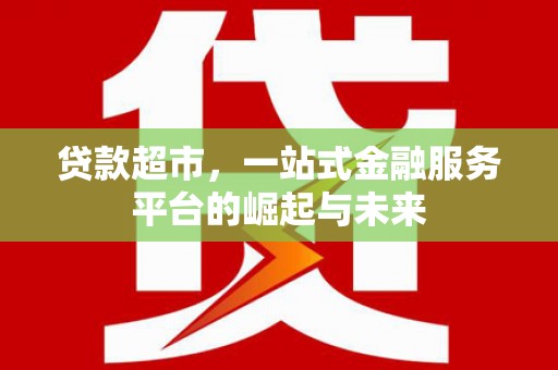 剑阁贷款超市，一站式金融服务平台的崛起与未来