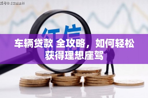 剑阁车辆贷款 全攻略，如何轻松获得理想座驾