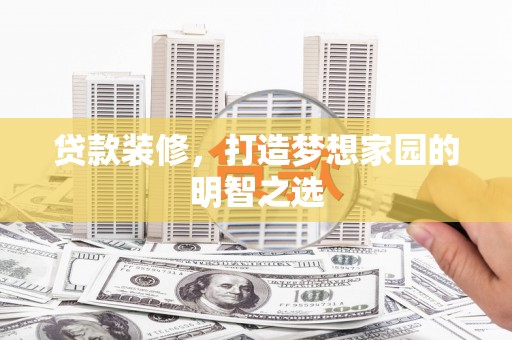 剑阁贷款装修，打造梦想家园的明智之选