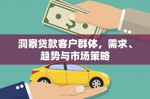 剑阁洞察贷款客户群体，需求、趋势与市场策略