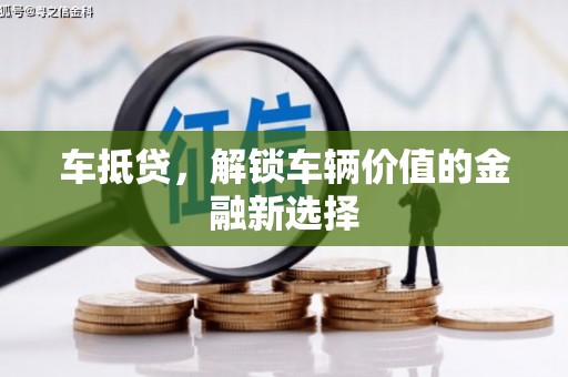 剑阁车抵贷，解锁车辆价值的金融新选择