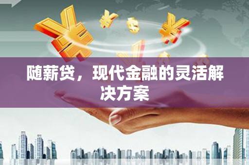 剑阁随薪贷，现代金融的灵活解决方案