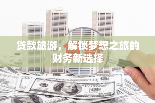 剑阁贷款旅游，解锁梦想之旅的财务新选择