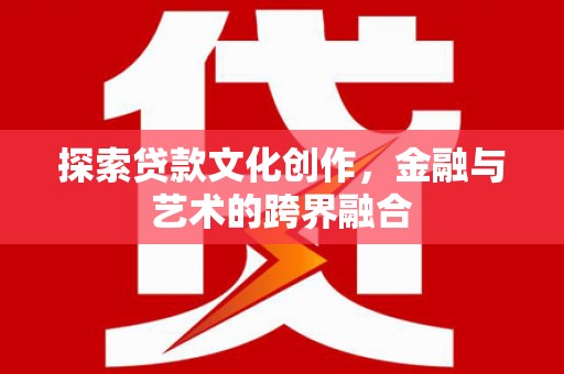 剑阁探索贷款文化创作，金融与艺术的跨界融合