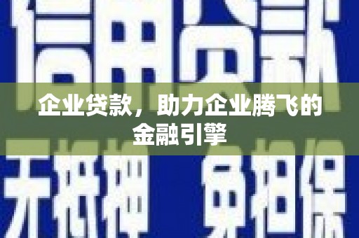 剑阁企业贷款，助力企业腾飞的金融引擎