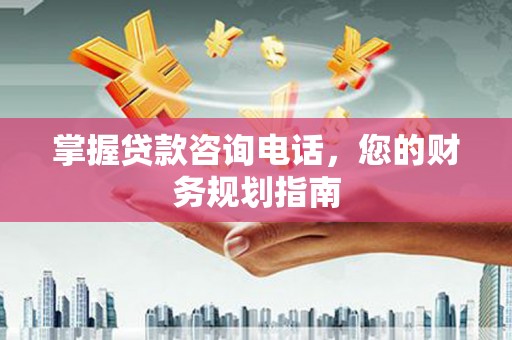 剑阁掌握贷款咨询电话，您的财务规划指南