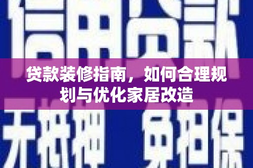剑阁贷款装修指南，如何合理规划与优化家居改造