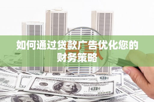 剑阁如何通过贷款广告优化您的财务策略