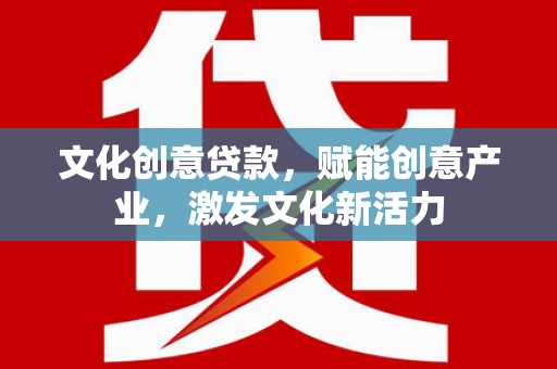 剑阁文化创意贷款，赋能创意产业，激发文化新活力