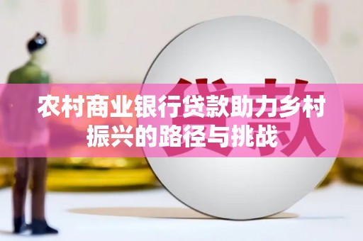 剑阁农村商业银行贷款助力乡村振兴的路径与挑战