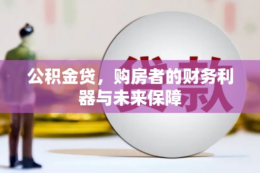 剑阁公积金贷，购房者的财务利器与未来保障