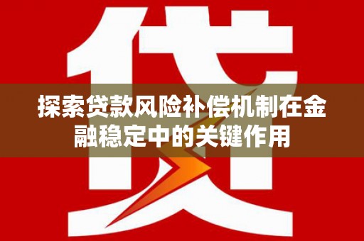 剑阁探索贷款风险补偿机制在金融稳定中的关键作用