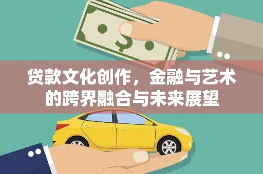 剑阁贷款文化创作，金融与艺术的跨界融合与未来展望