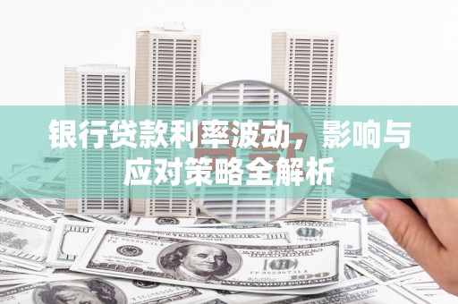 剑阁银行贷款利率波动，影响与应对策略全解析