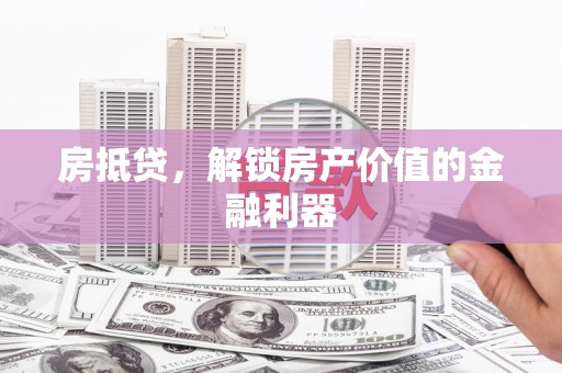 剑阁房抵贷，解锁房产价值的金融利器
