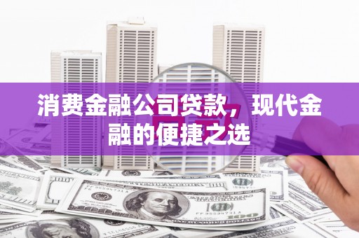 剑阁消费金融公司贷款，现代金融的便捷之选