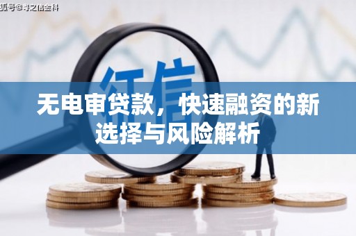 剑阁无电审贷款，快速融资的新选择与风险解析