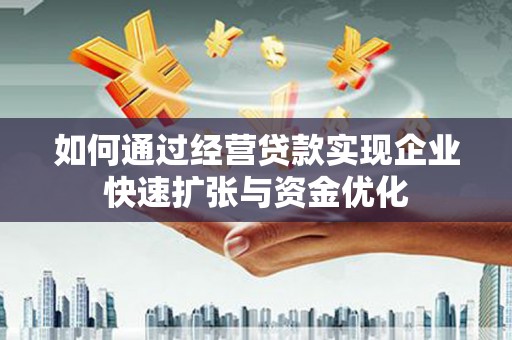 剑阁如何通过经营贷款实现企业快速扩张与资金优化