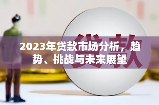 剑阁2023年贷款市场分析，趋势、挑战与未来展望