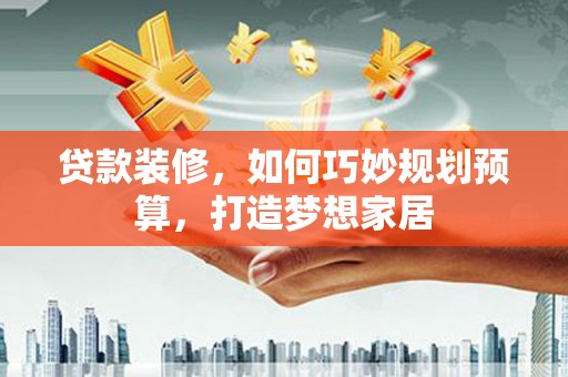 剑阁贷款装修，如何巧妙规划预算，打造梦想家居